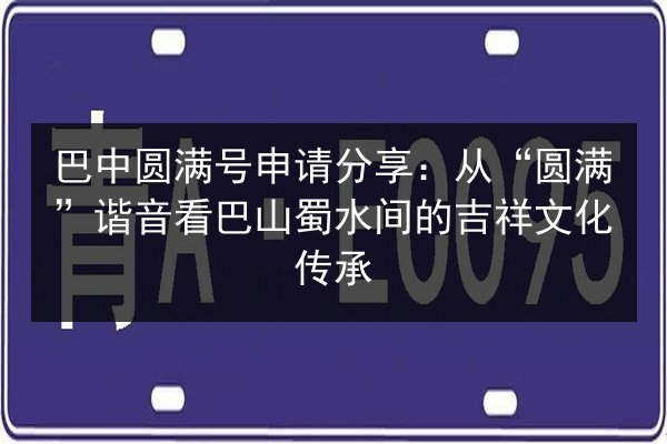 巴中圆满号申请分享：从“圆满”谐音看巴山蜀水间的吉祥文化传承