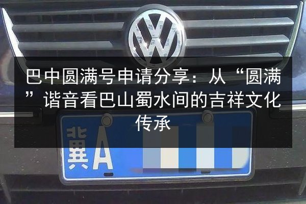 巴中圆满号申请分享：从“圆满”谐音看巴山蜀水间的吉祥文化传承 第3张
