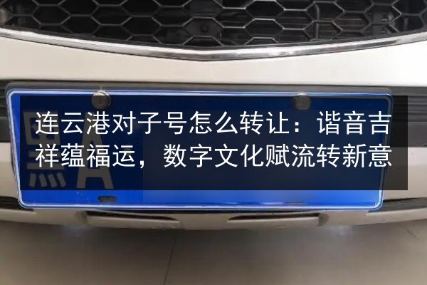 连云港对子号怎么转让：谐音吉祥蕴福运，数字文化赋流转新意