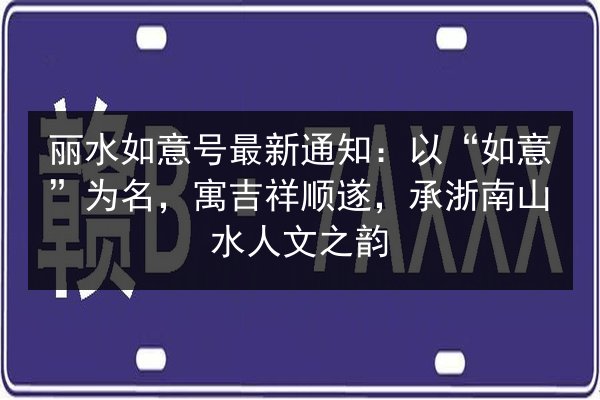 丽水如意号最新通知:以“如意”为名,寓吉祥顺遂,承浙南山水人文之韵 第2张 丽水如意号最新通知:以“如意”为名,寓吉祥顺遂,承浙南山水人文之韵 第2张
