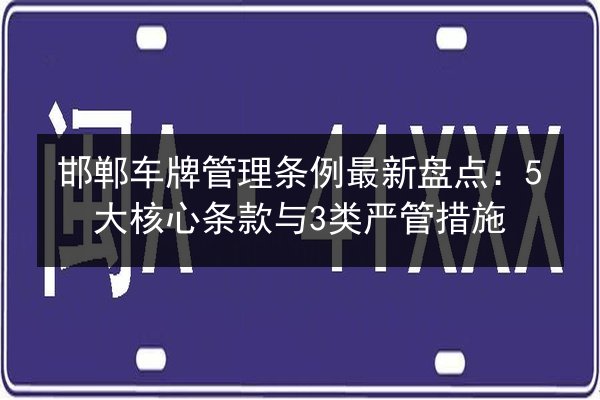 邯郸车牌管理条例最新盘点：5大核心条款与3类严管措施