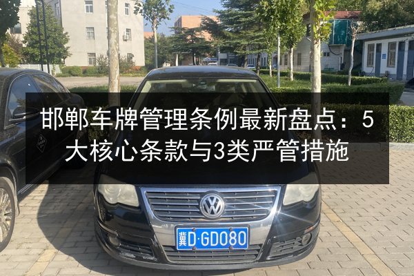 邯郸车牌管理条例最新盘点:5大核心条款与3类严管措施 第3张 邯郸车牌管理条例最新盘点:5大核心条款与3类严管措施 第3张