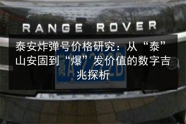 泰安炸弹号价格研究:从“泰”山安固到“爆”发价值的数字吉兆探析 第2张 泰安炸弹号价格研究:从“泰”山安固到“爆”发价值的数字吉兆探析 第2张