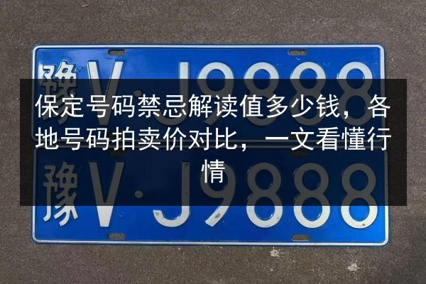 保定号码禁忌解读值多少钱，各地号码拍卖价对比，一文看懂行情 第2张