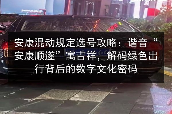 安康混动规定选号攻略：谐音“安康顺遂”寓吉祥，解码绿色出行背后的数字文化密码 第2张