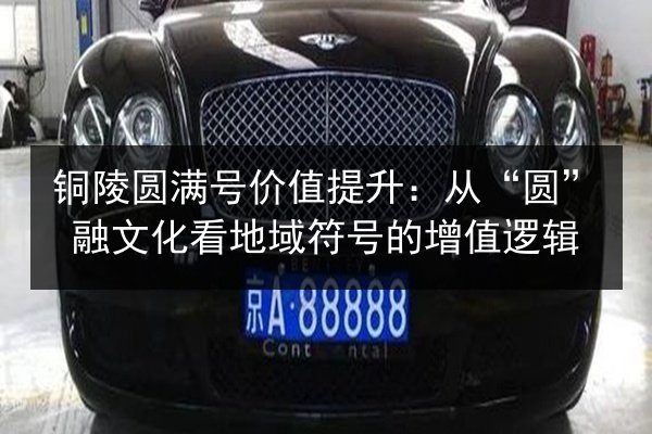 铜陵圆满号价值提升：从“圆”融文化看地域符号的增值逻辑