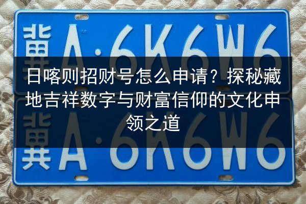 日喀则招财号怎么申请？探秘藏地吉祥数字与财富信仰的文化申领之道