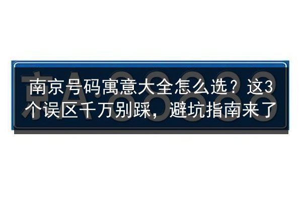 南京号码寓意大全怎么选？这3个误区千万别踩，避坑指南来了