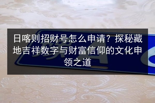 日喀则招财号怎么申请？探秘藏地吉祥数字与财富信仰的文化申领之道 第2张
