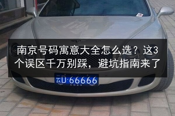 南京号码寓意大全怎么选?这3个误区千万别踩,避坑指南来了 第2张 南京号码寓意大全怎么选?这3个误区千万别踩,避坑指南来了 第2张
