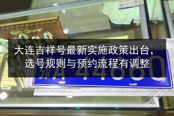 大连吉祥号最新实施政策出台，选号规则与预约流程有调整