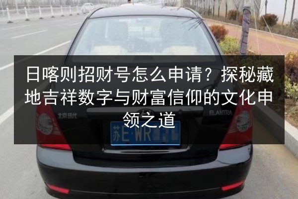 日喀则招财号怎么申请？探秘藏地吉祥数字与财富信仰的文化申领之道 第3张