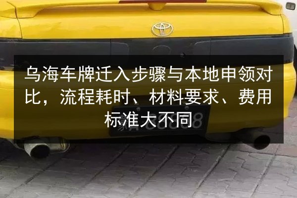 乌海车牌迁入步骤与本地申领对比,流程耗时、材料要求、费用标准大不同 第2张 乌海车牌迁入步骤与本地申领对比,流程耗时、材料要求、费用标准大不同 第2张