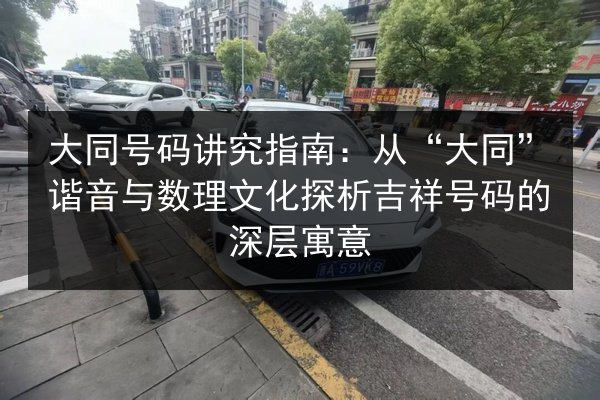 大同号码讲究指南:从“大同”谐音与数理文化探析吉祥号码的深层寓意 第2张 大同号码讲究指南:从“大同”谐音与数理文化探析吉祥号码的深层寓意 第2张