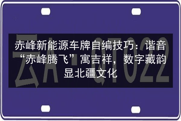 赤峰新能源车牌自编技巧：谐音“赤峰腾飞”寓吉祥，数字藏韵显北疆文化