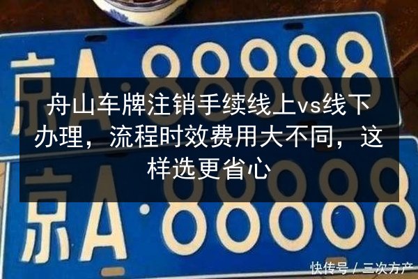 舟山车牌注销手续线上vs线下办理,流程时效费用大不同,这样选更省心 第2张 舟山车牌注销手续线上vs线下办理,流程时效费用大不同,这样选更省心 第2张