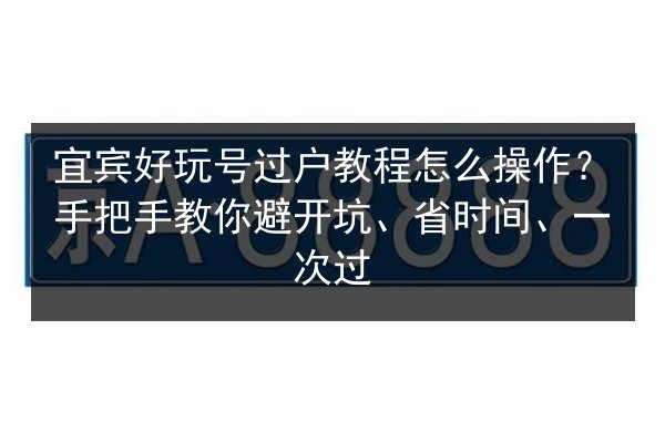 宜宾好玩号过户教程怎么操作？手把手教你避开坑、省时间、一次过 第2张