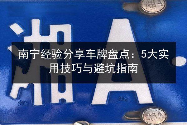 南宁经验分享车牌盘点：5大实用技巧与避坑指南 第2张