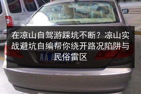 在凉山自驾游踩坑不断？凉山实战避坑自编帮你绕开路况陷阱与民俗雷区 第2张