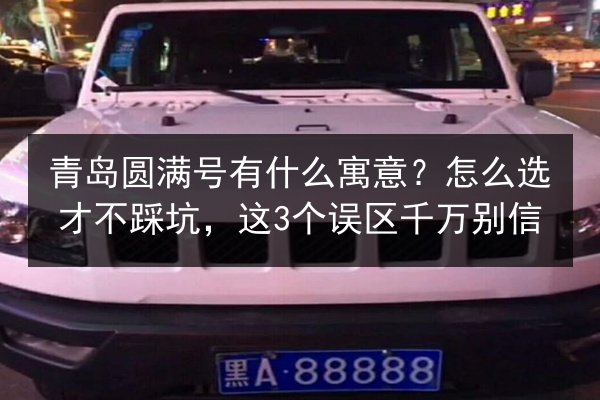 青岛圆满号有什么寓意?怎么选才不踩坑,这3个误区千万别信 第3张 青岛圆满号有什么寓意?怎么选才不踩坑,这3个误区千万别信 第3张