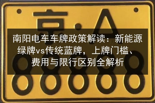 南阳电车车牌政策解读:新能源绿牌vs传统蓝牌,上牌门槛、费用与限行区别全解析 第2张 南阳电车车牌政策解读:新能源绿牌vs传统蓝牌,上牌门槛、费用与限行区别全解析 第2张