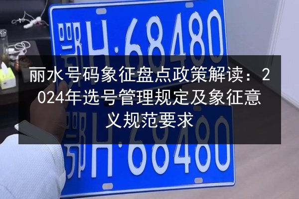 丽水号码象征盘点政策解读：2024年选号管理规定及象征意义规范要求 第3张