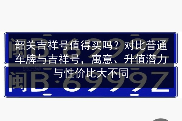 韶关吉祥号值得买吗？对比普通车牌与吉祥号，寓意、升值潜力与性价比大不同