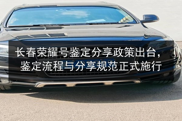 长春荣耀号鉴定分享政策出台，鉴定流程与分享规范正式施行