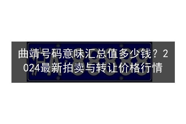 曲靖号码意味汇总值多少钱?2024最新拍卖与转让价格行情 第2张 曲靖号码意味汇总值多少钱?2024最新拍卖与转让价格行情 第2张