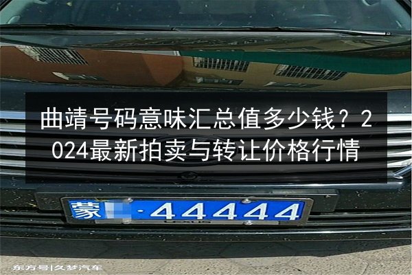 曲靖号码意味汇总值多少钱?2024最新拍卖与转让价格行情 第3张 曲靖号码意味汇总值多少钱?2024最新拍卖与转让价格行情 第3张