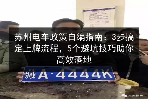 苏州电车政策自编指南:3步搞定上牌流程,5个避坑技巧助你高效落地 第2张 苏州电车政策自编指南:3步搞定上牌流程,5个避坑技巧助你高效落地 第2张
