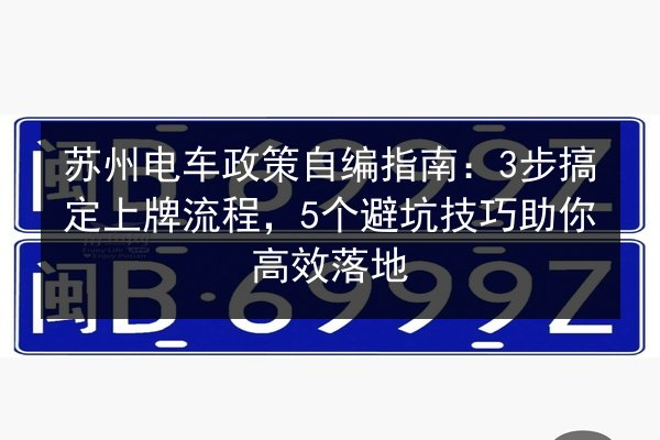 苏州电车政策自编指南:3步搞定上牌流程,5个避坑技巧助你高效落地 第3张 苏州电车政策自编指南:3步搞定上牌流程,5个避坑技巧助你高效落地 第3张