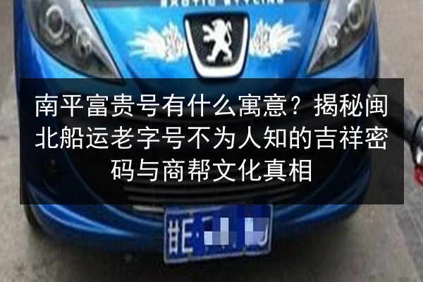 南平富贵号有什么寓意?揭秘闽北船运老字号不为人知的吉祥密码与商帮文化真相 第2张 南平富贵号有什么寓意?揭秘闽北船运老字号不为人知的吉祥密码与商帮文化真相 第2张