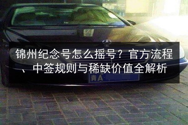 锦州纪念号怎么摇号？官方流程、中签规则与稀缺价值全解析 第2张