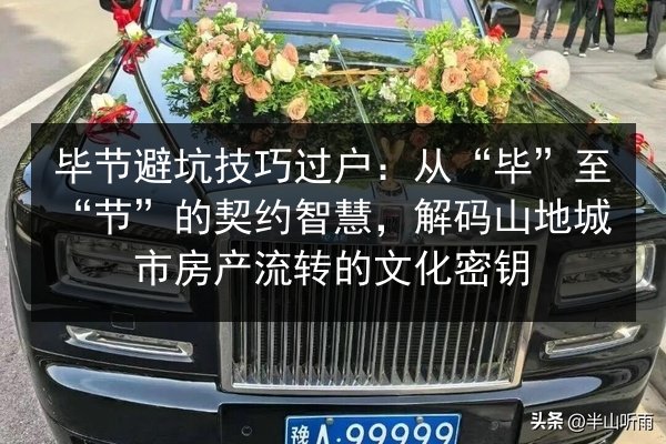 毕节避坑技巧过户：从“毕”至“节”的契约智慧，解码山地城市房产流转的文化密钥