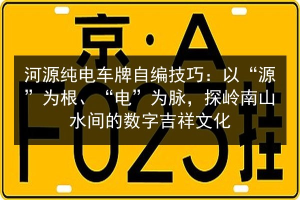 河源纯电车牌自编技巧：以“源”为根、“电”为脉，探岭南山水间的数字吉祥文化