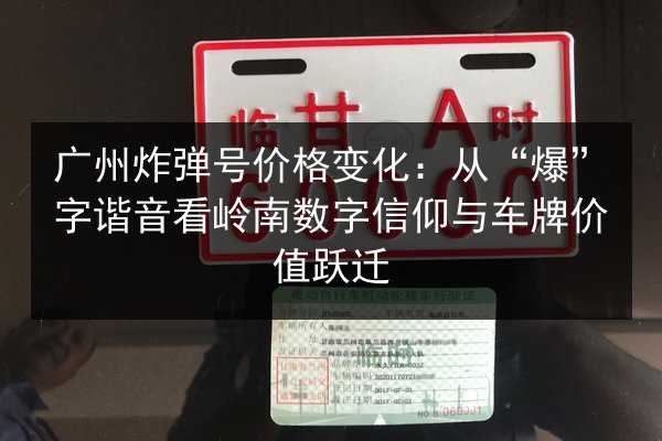 广州炸弹号价格变化：从“爆”字谐音看岭南数字信仰与车牌价值跃迁 第2张