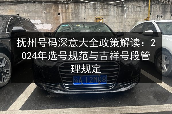 抚州号码深意大全政策解读:2024年选号规范与吉祥号段管理规定 第2张 抚州号码深意大全政策解读:2024年选号规范与吉祥号段管理规定 第2张