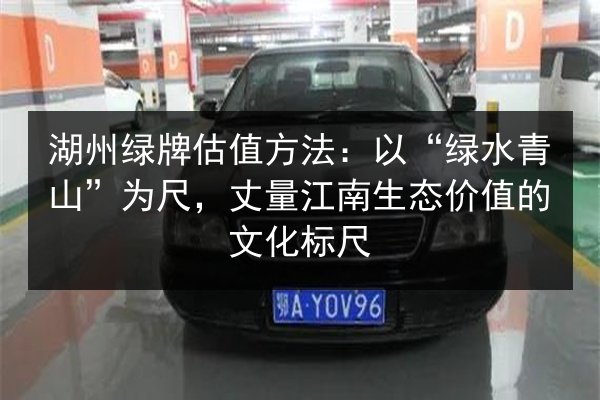 湖州绿牌估值方法：以“绿水青山”为尺，丈量江南生态价值的文化标尺