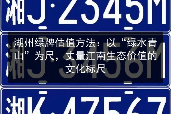 湖州绿牌估值方法:以“绿水青山”为尺,丈量江南生态价值的文化标尺 第2张 湖州绿牌估值方法:以“绿水青山”为尺,丈量江南生态价值的文化标尺 第2张