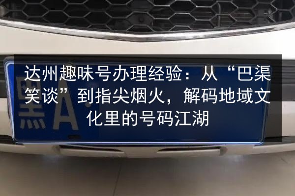达州趣味号办理经验:从“巴渠笑谈”到指尖烟火,解码地域文化里的号码江湖 第2张 达州趣味号办理经验:从“巴渠笑谈”到指尖烟火,解码地域文化里的号码江湖 第2张