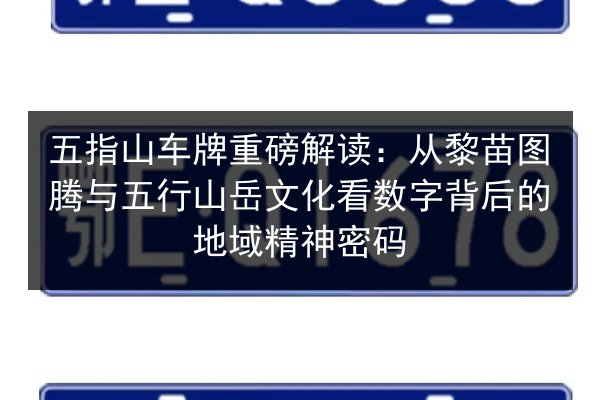 五指山车牌重磅解读:从黎苗图腾与五行山岳文化看数字背后的地域精神密码 第3张 五指山车牌重磅解读:从黎苗图腾与五行山岳文化看数字背后的地域精神密码 第3张