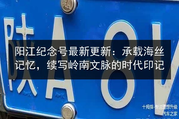 阳江纪念号最新更新：承载海丝记忆，续写岭南文脉的时代印记 第3张
