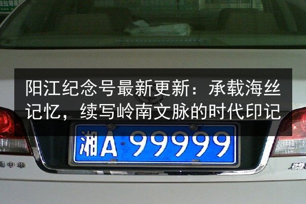 阳江纪念号最新更新：承载海丝记忆，续写岭南文脉的时代印记 第4张