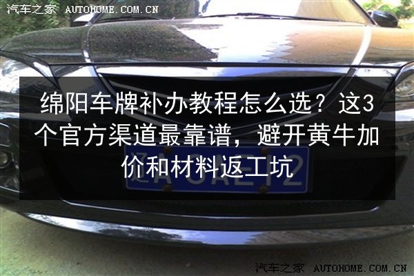 绵阳车牌补办教程怎么选？这3个官方渠道最靠谱，避开黄牛加价和材料返工坑 第2张