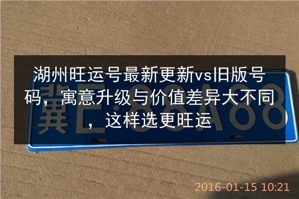 湖州旺运号最新更新vs旧版号码，寓意升级与价值差异大不同，这样选更旺运