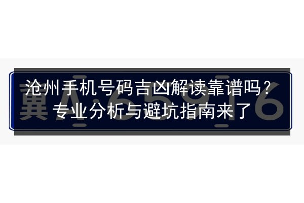 沧州手机号码吉凶解读靠谱吗？专业分析与避坑指南来了