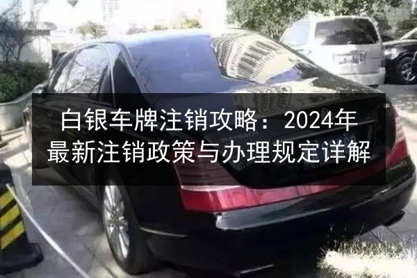 白银车牌注销攻略：2024年最新注销政策与办理规定详解 第2张
