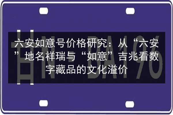 六安如意号价格研究：从“六安”地名祥瑞与“如意”吉兆看数字藏品的文化溢价