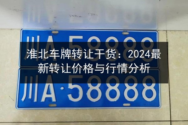 淮北车牌转让干货：2024最新转让价格与行情分析